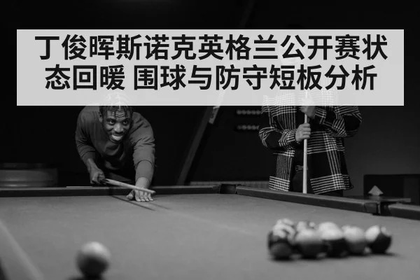 丁俊晖斯诺克英格兰公开赛状态回暖 围球与防守短板分析 - BET365